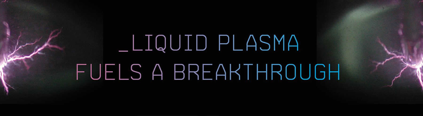 Liquid Plasma Fuels a Breakthrough